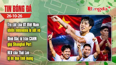  Tin bóng đá 26/10: Trụ cột tuyển Việt Nam khiến Indonesia lo sợ, HLV Thái Lan bị đe dọa tính mạng