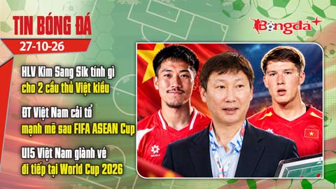  Tin bóng đá 27/10: HLV Kim Sang Sik tính toán cho 2 ngôi sao Việt kiều, ĐTVN cải tổ đội hình
