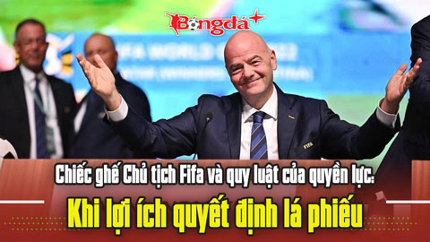 Chiếc ghế Chủ tịch FIFA và quy luật của quyền lực: Khi lợi ích quyết định lá phiếu