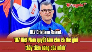 HLV Cristiano Roland: 'U17 Việt Nam quyết tâm cho cả thế giới thấy tiềm năng của mình'